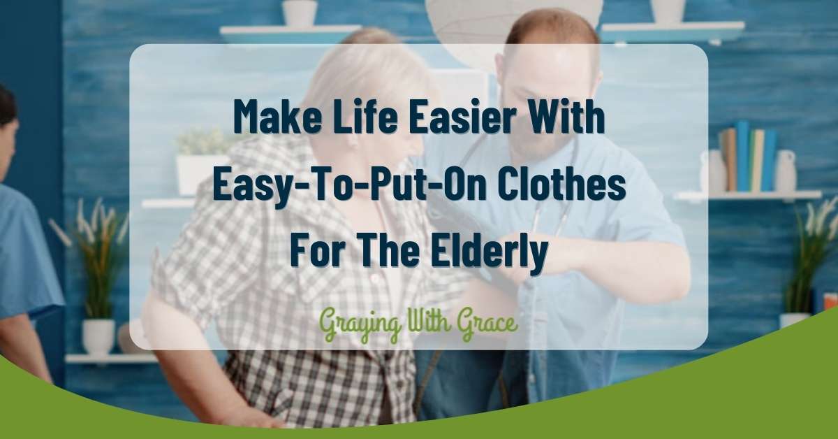 Make Life Easier With EasyToPutOn Clothes For The Elderly